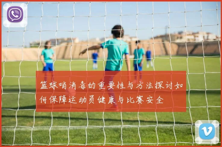 篮球哨消毒的重要性与方法探讨如何保障运动员健康与比赛安全