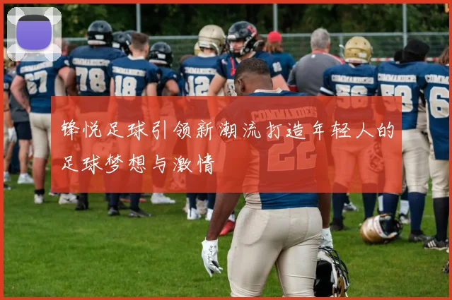 锋悦足球引领新潮流打造年轻人的足球梦想与激情