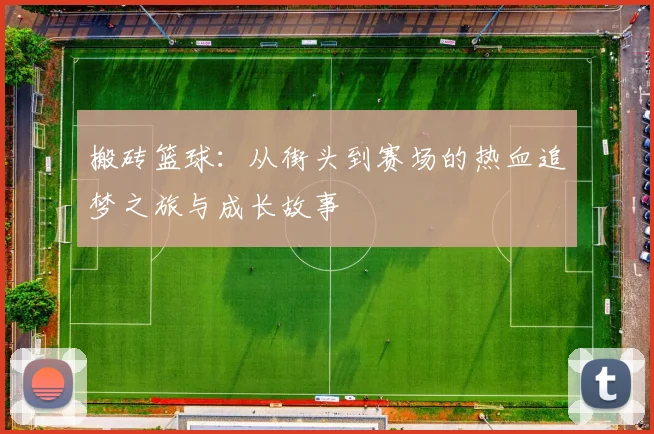 搬砖篮球：从街头到赛场的热血追梦之旅与成长故事