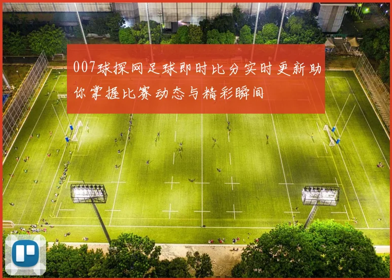 007球探网足球即时比分实时更新助你掌握比赛动态与精彩瞬间