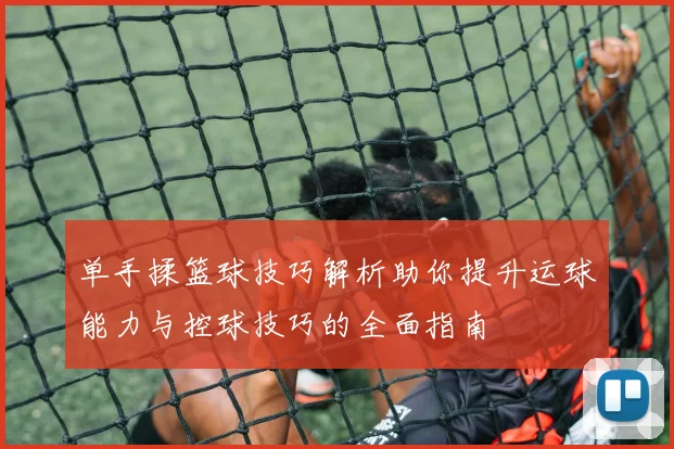 单手揉篮球技巧解析助你提升运球能力与控球技巧的全面指南