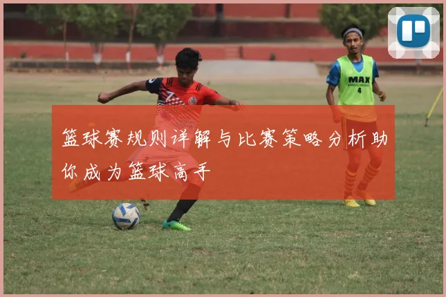 篮球赛规则详解与比赛策略分析助你成为篮球高手