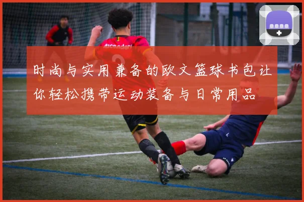 时尚与实用兼备的欧文篮球书包让你轻松携带运动装备与日常用品