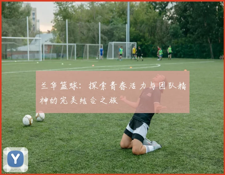 兰华篮球：探索青春活力与团队精神的完美结合之旅