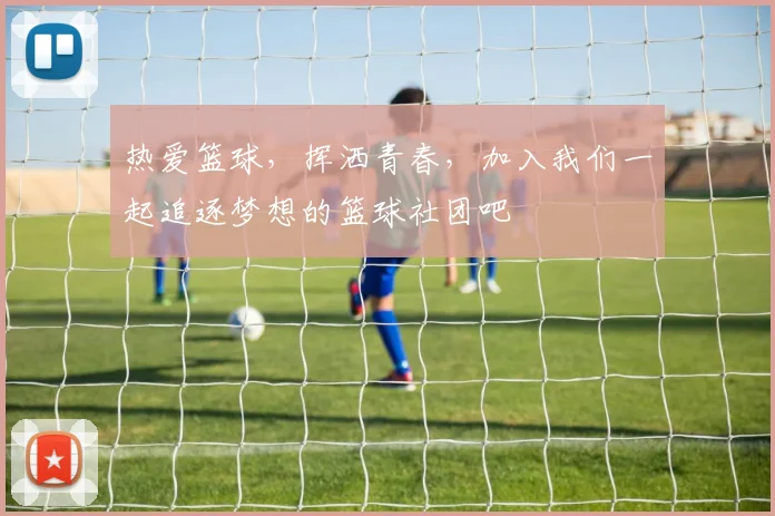 热爱篮球，挥洒青春，加入我们一起追逐梦想的篮球社团吧