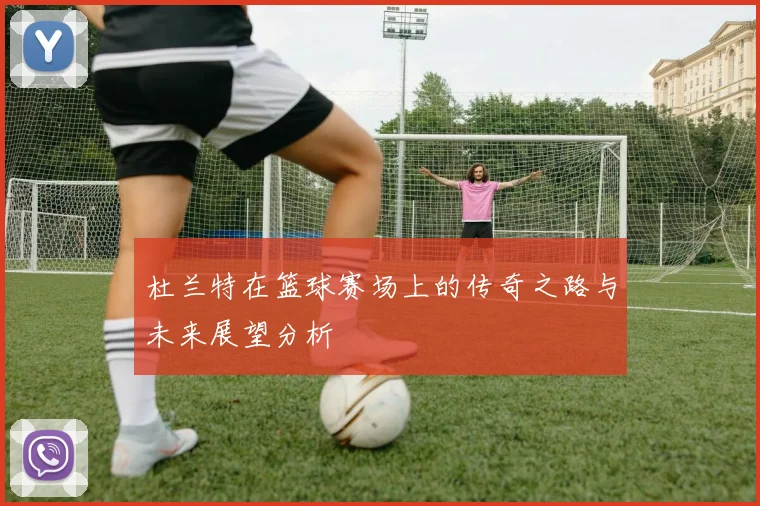 杜兰特在篮球赛场上的传奇之路与未来展望分析