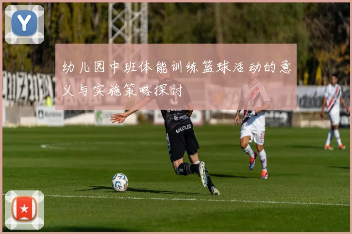 幼儿园中班体能训练篮球活动的意义与实施策略探讨
